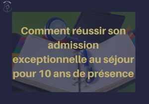 Tout sur l’admission exceptionnelle au séjour 10 ans de présence !