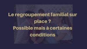Comment faire un regroupement familial sur place? Possible!