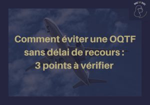 Comment éviter une OQTF sans délai de recours !