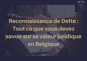 Reconnaissance de Dette : Tout ce que vous devez savoir sur sa valeur juridique en Belgique