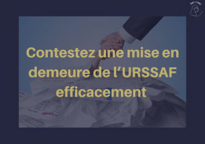 Faite une contestation de la mise en demeure URSSAF efficacement !