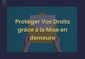 L’Importance de la Mise en Demeure : Protéger Vos Droits