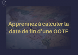 Quand prend fin un OQTF ? Démarches et Exemples