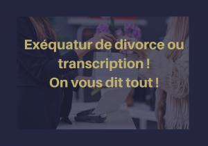 Exéquatur de divorce ou transcription, on vous dit tout !